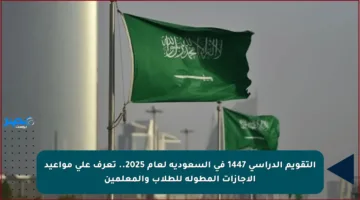 التقويم الدراسي 1447 في السعودية لعام 2025.. تعرف على مواعيد الإجازات المطولة للطلاب والمعلمين